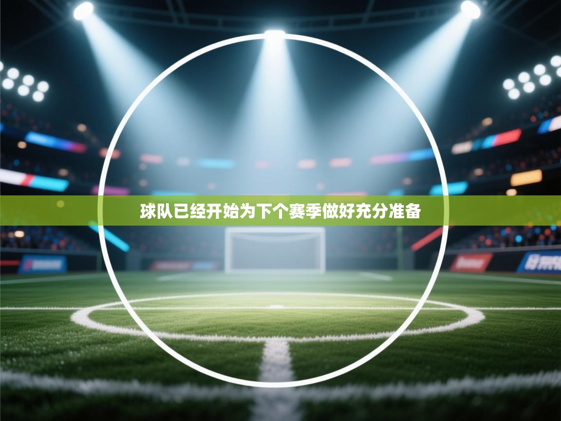 球队已经开始为下个赛季做好充分准备 第2张