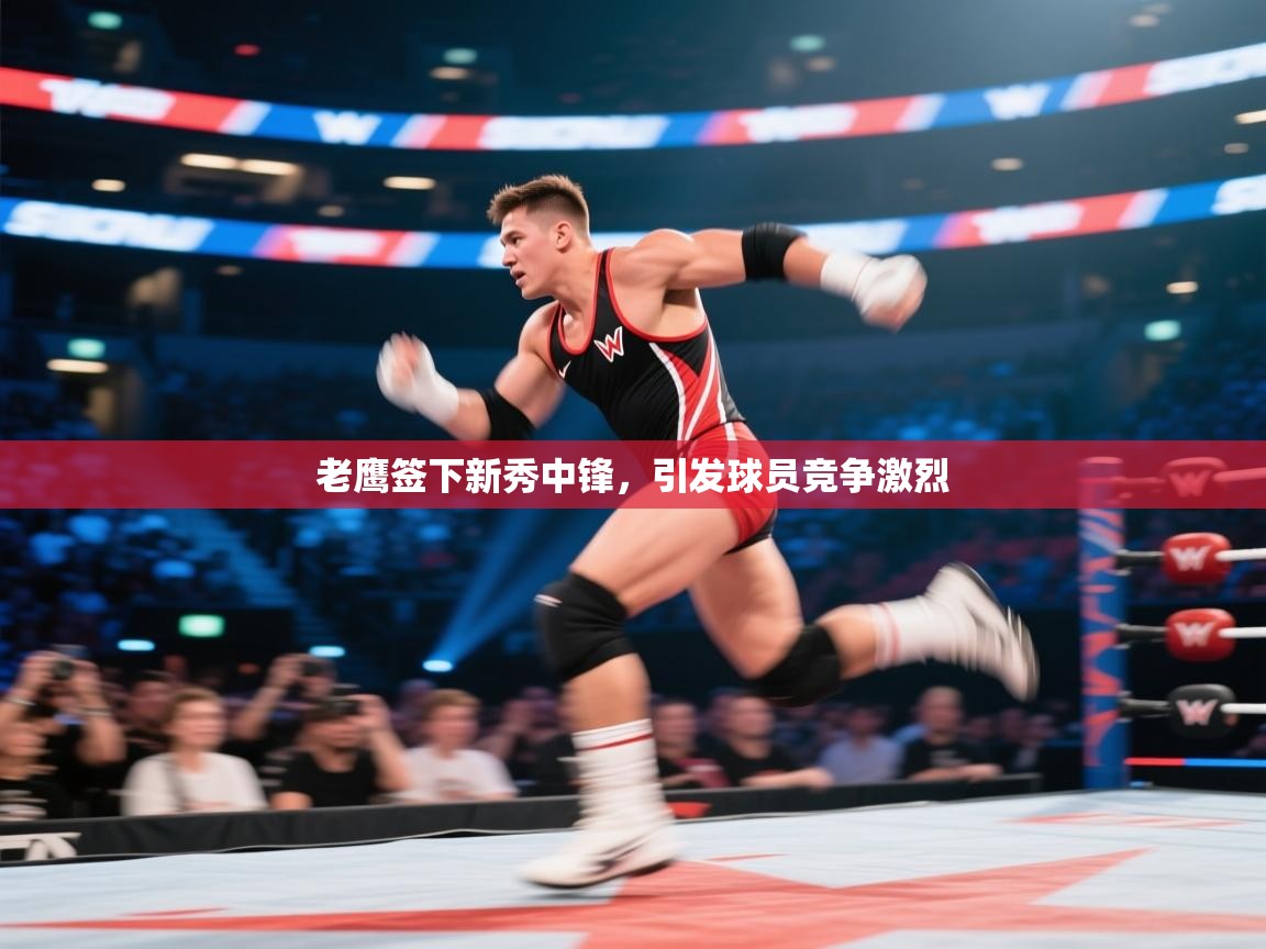 老鹰签下新秀中锋,引发球员竞争激烈 第1张