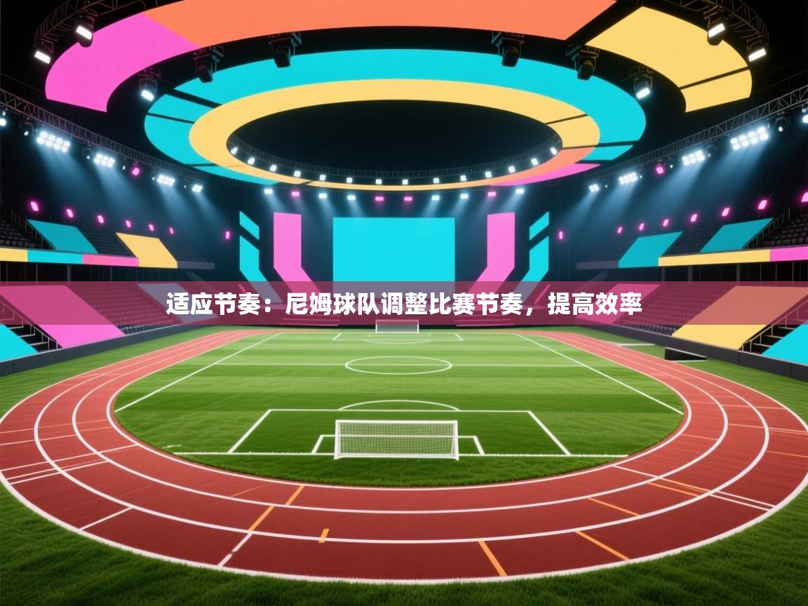 适应节奏：尼姆球队调整比赛节奏，提高效率  第2张